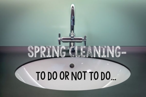 Spring Cleaning - To Do or Not To Do…